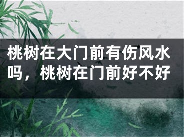 桃树在大门前有伤风水吗，桃树在门前好不好