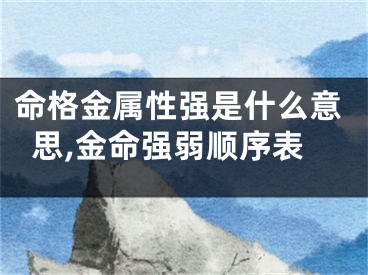 命格金属性强是什么意思,金命强弱顺序表