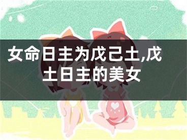 女命日主为戊己土,戊土日主的美女