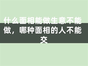 什么面相能做生意不能做，哪种面相的人不能交