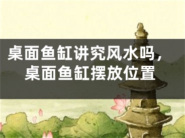 桌面鱼缸讲究风水吗，桌面鱼缸摆放位置