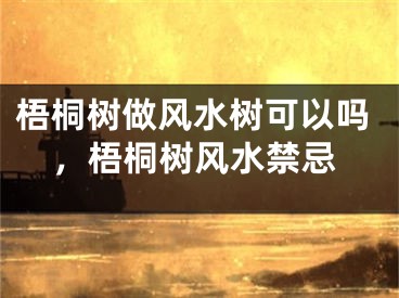 梧桐树做风水树可以吗，梧桐树风水禁忌