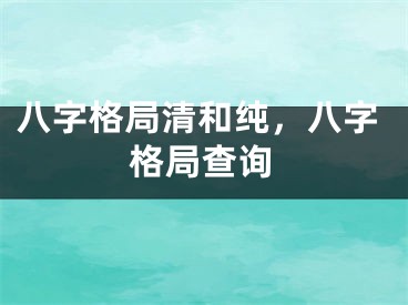 八字格局清和纯，八字格局查询