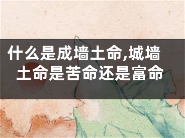什么是成墙土命,城墙土命是苦命还是富命