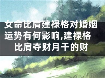 女命比肩建禄格对婚姻运势有何影响,建禄格比肩夺财月干的财