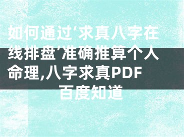 如何通过‘求真八字在线排盘’准确推算个人命理,八字求真PDF百度知道