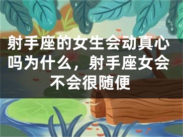 射手座的女生会动真心吗为什么，射手座女会不会很随便