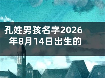 孔姓男孩名字2026年8月14日出生的