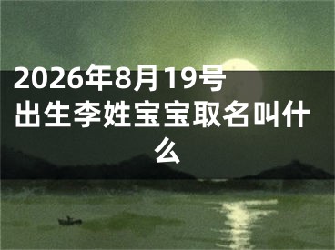 2026年8月19号出生李姓宝宝取名叫什么