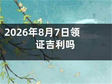 2026年8月7日领证吉利吗