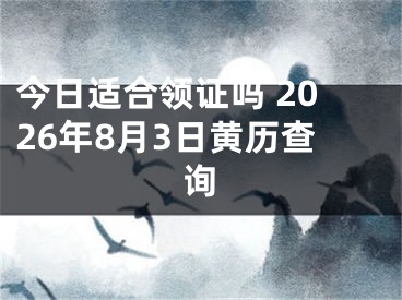 今日适合领证吗 2026年8月3日黄历查询
