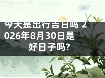 今天是出行吉日吗 2026年8月30日是好日子吗?