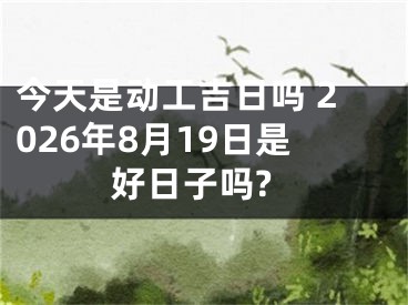 今天是动工吉日吗 2026年8月19日是好日子吗?