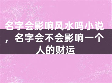 名字会影响风水吗小说，名字会不会影响一个人的财运