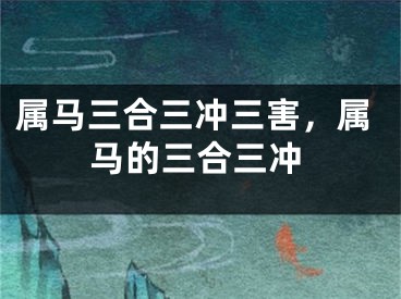 属马三合三冲三害，属马的三合三冲