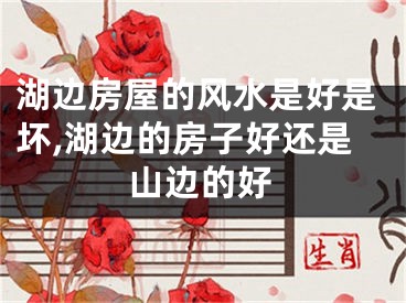 湖边房屋的风水是好是坏,湖边的房子好还是山边的好