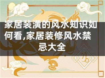 家居装潢的风水知识如何看,家居装修风水禁忌大全