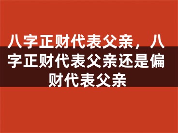 八字正财代表父亲，八字正财代表父亲还是偏财代表父亲