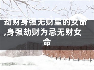 劫财身强无财星的女命,身强劫财为忌无财女命