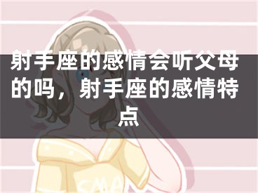射手座的感情会听父母的吗,射手座的感情特点
