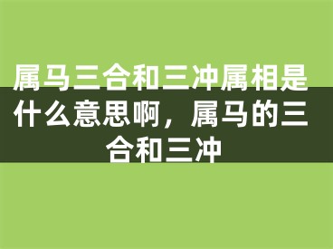 属马三合和三冲属相是什么意思啊，属马的三合和三冲
