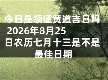 今日是领证黄道吉日吗 2026年8月25日农历七月十三是不是最佳日期