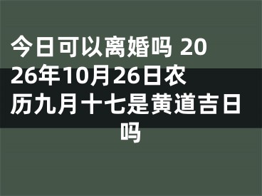 今日可以离婚吗 2026年10月26日农历九月十七是黄道吉日吗