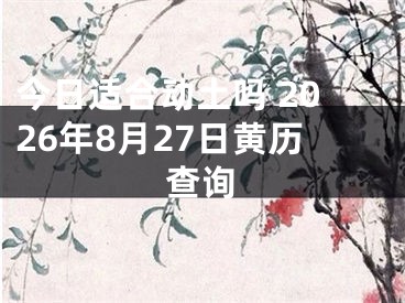 今日适合动土吗 2026年8月27日黄历查询