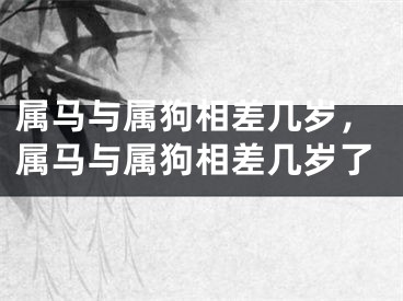 属马与属狗相差几岁，属马与属狗相差几岁了