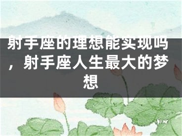 射手座的理想能实现吗，射手座人生最大的梦想