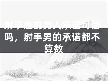 射手座的男人承诺可信吗,射手男的承诺都不算数