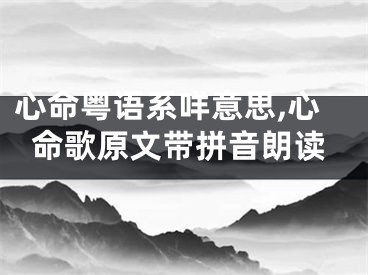 心命粤语系咩意思,心命歌原文带拼音朗读