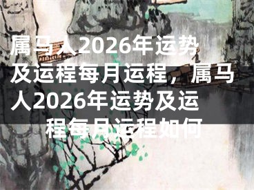 属马人2026年运势及运程每月运程，属马人2026年运势及运程每月运程如何