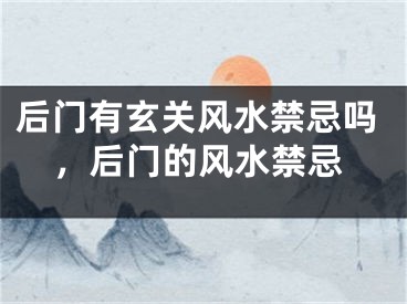 后门有玄关风水禁忌吗，后门的风水禁忌