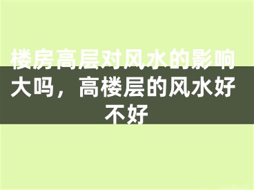 楼房高层对风水的影响大吗，高楼层的风水好不好