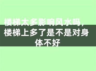 楼梯太多影响风水吗，楼梯上多了是不是对身体不好