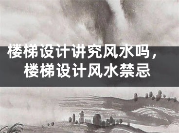 楼梯设计讲究风水吗，楼梯设计风水禁忌