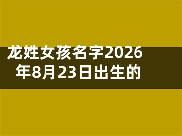 龙姓女孩名字2026年8月23日出生的
