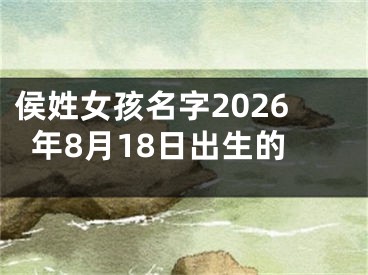 侯姓女孩名字2026年8月18日出生的