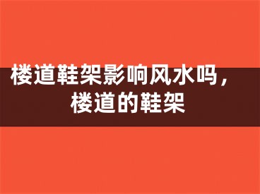 楼道鞋架影响风水吗，楼道的鞋架