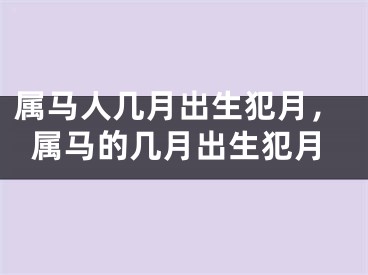 属马人几月出生犯月,属马的几月出生犯月