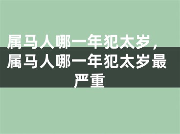 属马人哪一年犯太岁，属马人哪一年犯太岁最严重