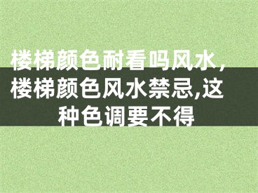 楼梯颜色耐看吗风水，楼梯颜色风水禁忌,这种色调要不得