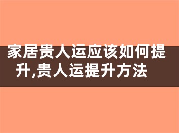 家居贵人运应该如何提升,贵人运提升方法