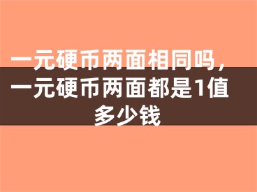 一元硬币两面相同吗,一元硬币两面都是1值多少钱