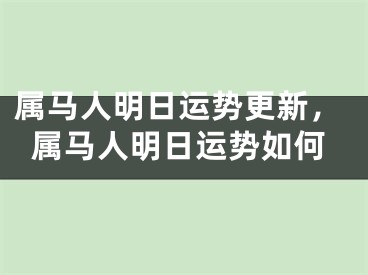 属马人明日运势更新，属马人明日运势如何