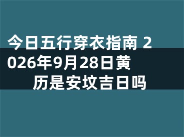 今日五行穿衣指南 2026年9月28日黄历是安坟吉日吗