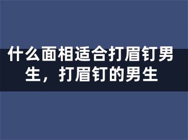 什么面相适合打眉钉男生，打眉钉的男生