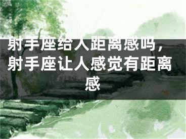 射手座给人距离感吗，射手座让人感觉有距离感