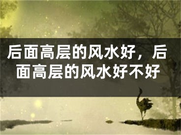 后面高层的风水好,后面高层的风水好不好
